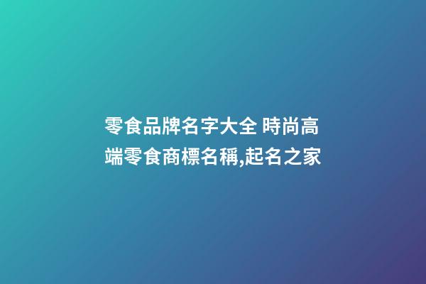 零食品牌名字大全 時尚高端零食商標名稱,起名之家-第1張-商標起名-玄機派